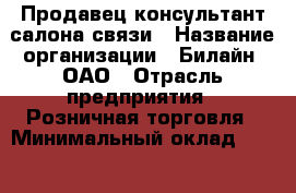 Продавец-консультант салона связи › Название организации ­ Билайн, ОАО › Отрасль предприятия ­ Розничная торговля › Минимальный оклад ­ 25 000 - Все города Работа » Вакансии   . Адыгея респ.,Адыгейск г.